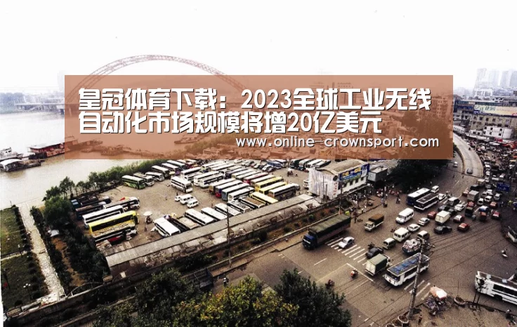 皇冠体育下载:2023全球工业无线自动化市场规模将增20亿美元(图2) 皇冠体育官网