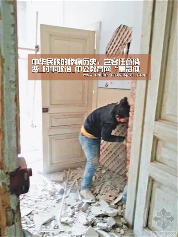 中华民族的惨痛历史,岂容任意消费_时事政治_中公教育网“皇冠体育”(图1) 皇冠体育下载
