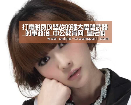 打赢脱贫攻坚战的强大思想武器_时事政治_中公教育网_皇冠体育app(图2) 皇冠体育