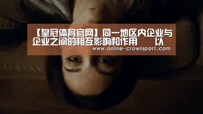 【皇冠体育官网】同一地区内企业与企业之间的相互影响和作用――以中国农村工业企业为中心(图3) 皇冠体育官网
