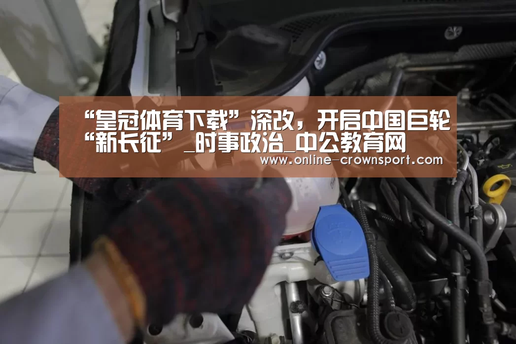 “皇冠体育下载”深改,开启中国巨轮“新长征”_时事政治_中公教育网(图1) 皇冠体育下载