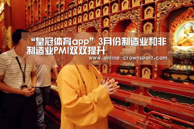 “皇冠体育app”3月份制造业和非制造业PMI双双提升(图1) 皇冠体育下载